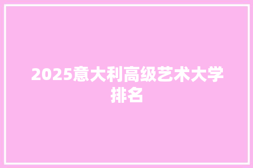 2025意大利高级艺术大学排名