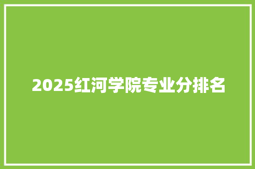 2025红河学院专业分排名