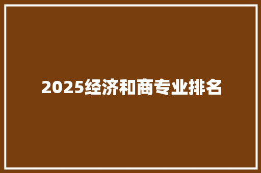 2025经济和商专业排名