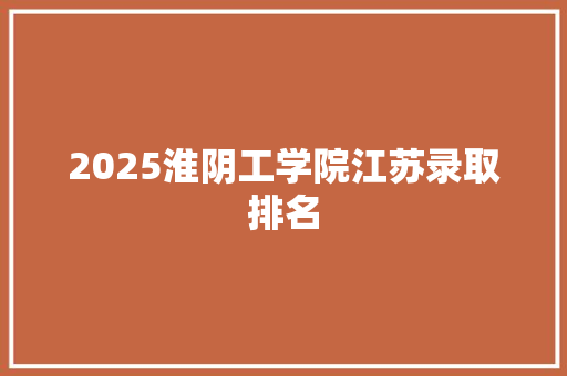 2025淮阴工学院江苏录取排名