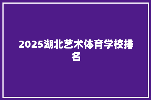 2025湖北艺术体育学校排名