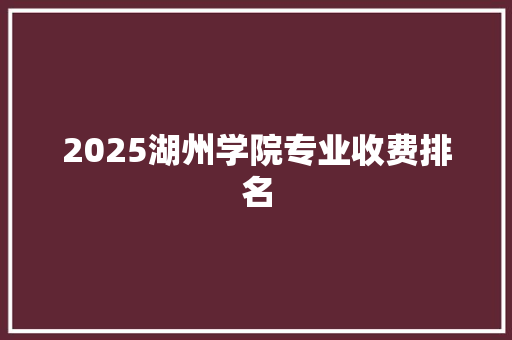 2025湖州学院专业收费排名