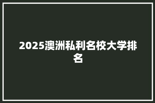 2025澳洲私利名校大学排名