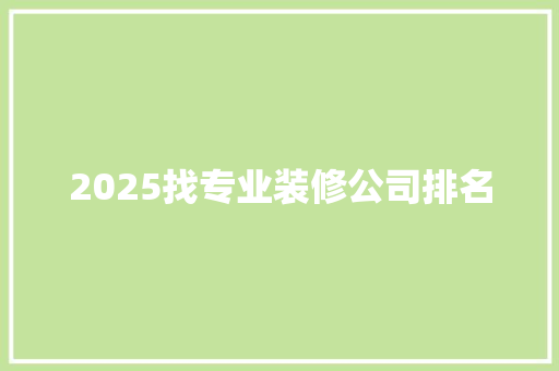 2025找专业装修公司排名