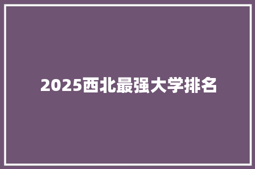 2025西北最强大学排名