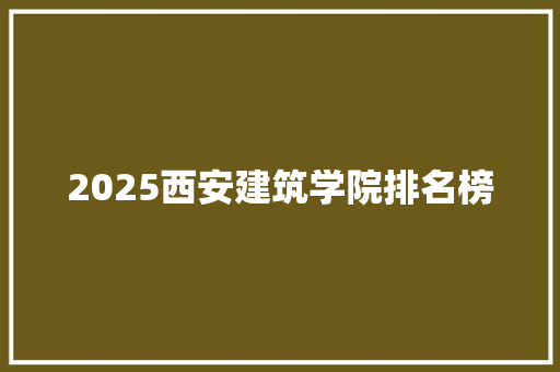 2025西安建筑学院排名榜