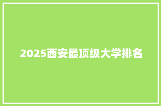 2025西安最顶级大学排名
