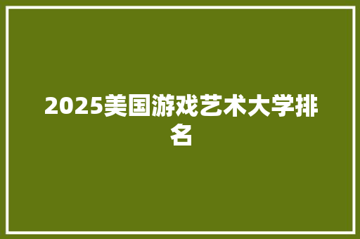 2025美国游戏艺术大学排名