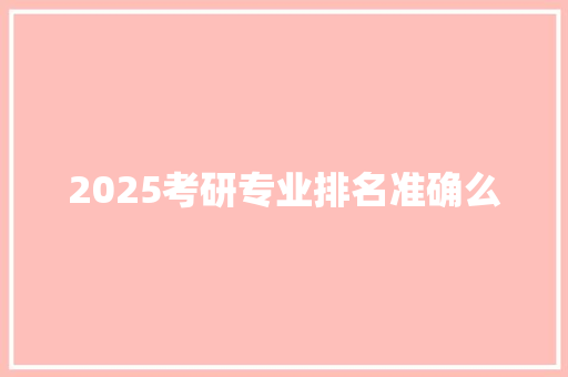 2025考研专业排名准确么
