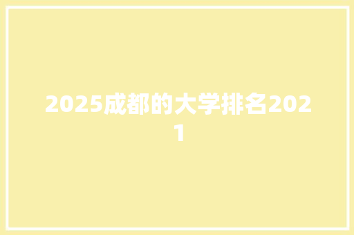 2025成都的大学排名2021