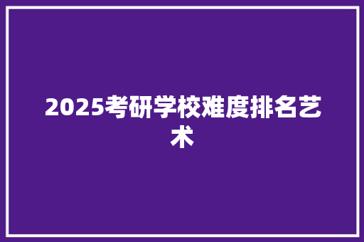 2025考研学校难度排名艺术