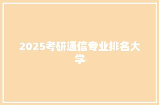 2025考研通信专业排名大学