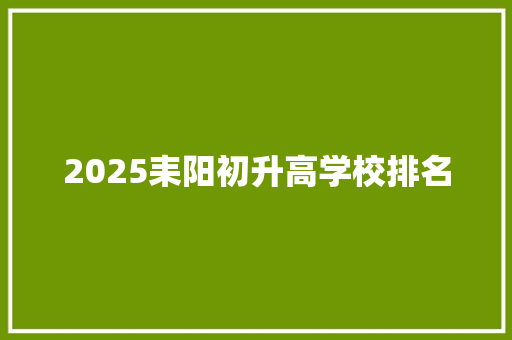 2025耒阳初升高学校排名