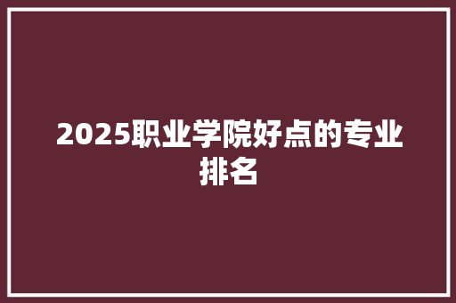 2025职业学院好点的专业排名
