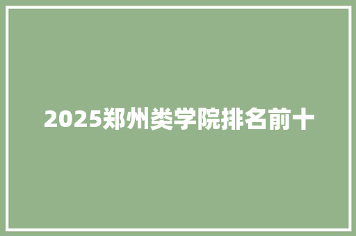 2025郑州类学院排名前十