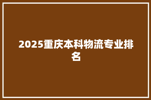 2025重庆本科物流专业排名