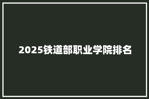 2025铁道部职业学院排名