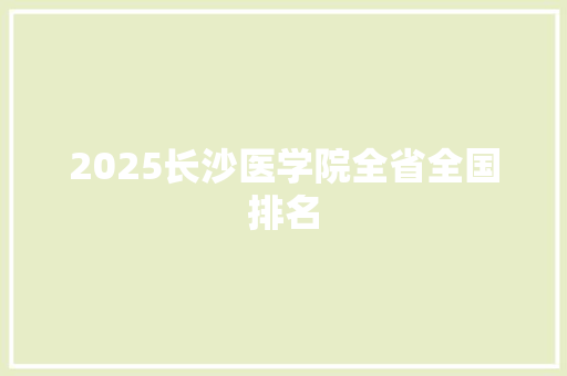2025长沙医学院全省全国排名