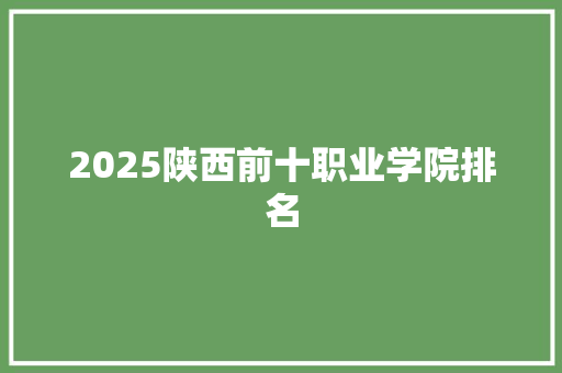 2025陕西前十职业学院排名 财务报告范文