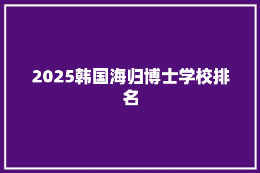 2025韩国海归博士学校排名