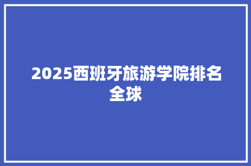 2025西班牙旅游学院排名全球