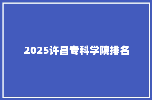 2025许昌专科学院排名