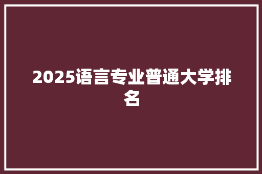 2025语言专业普通大学排名