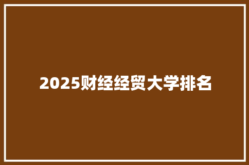 2025财经经贸大学排名