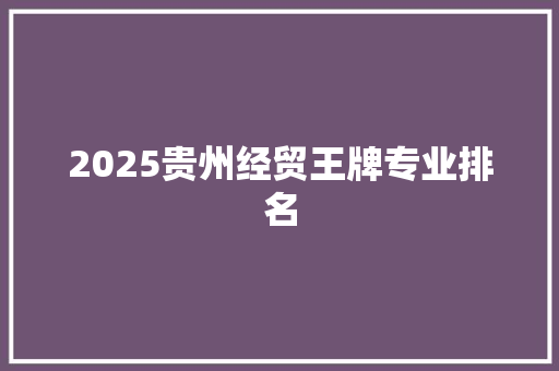 2025贵州经贸王牌专业排名