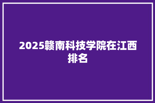 2025赣南科技学院在江西排名