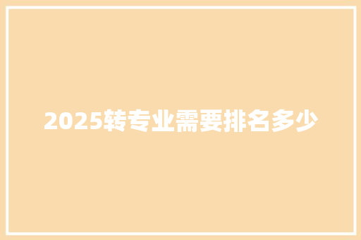 2025转专业需要排名多少