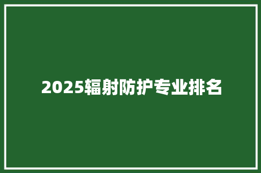 2025辐射防护专业排名