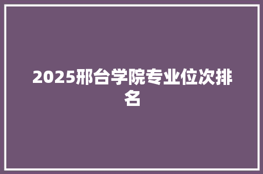 2025邢台学院专业位次排名