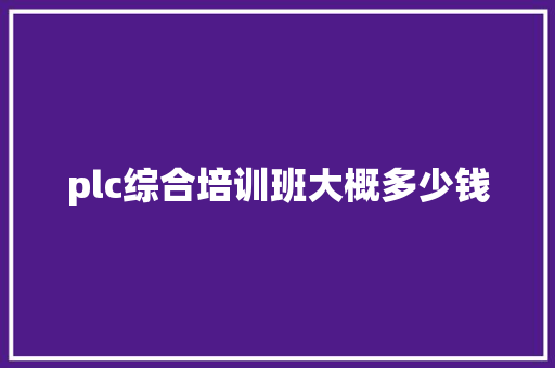 plc综合培训班大概多少钱