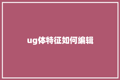 ug体特征如何编辑