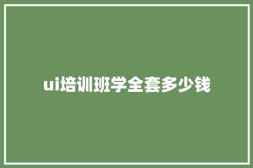 ui培训班学全套多少钱