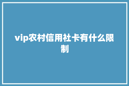 vip农村信用社卡有什么限制