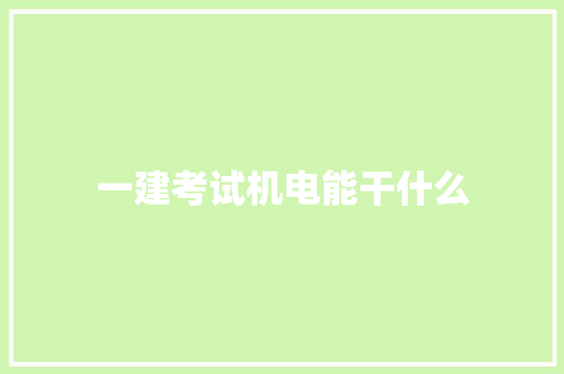 一建考试机电能干什么