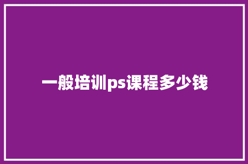 一般培训ps课程多少钱