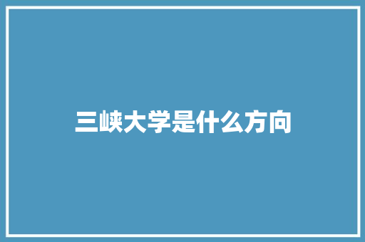 三峡大学是什么方向