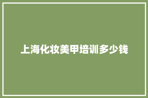 上海化妆美甲培训多少钱