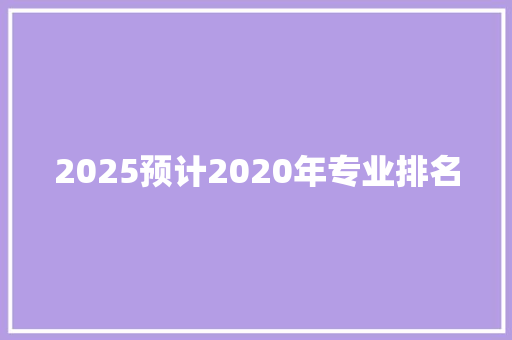 2025预计2020年专业排名