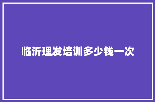 临沂理发培训多少钱一次
