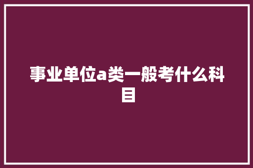 事业单位a类一般考什么科目