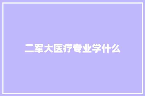 二军大医疗专业学什么