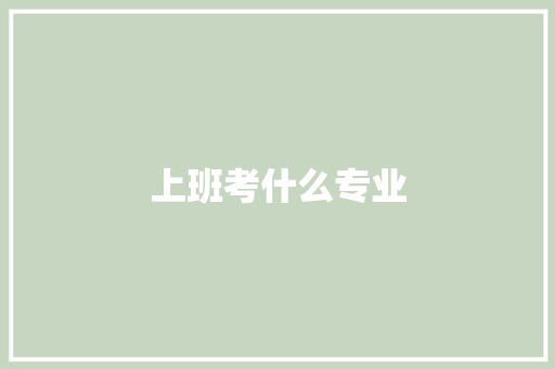 上班考什么专业