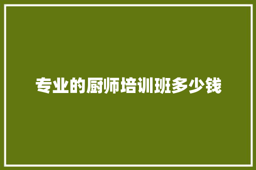 专业的厨师培训班多少钱