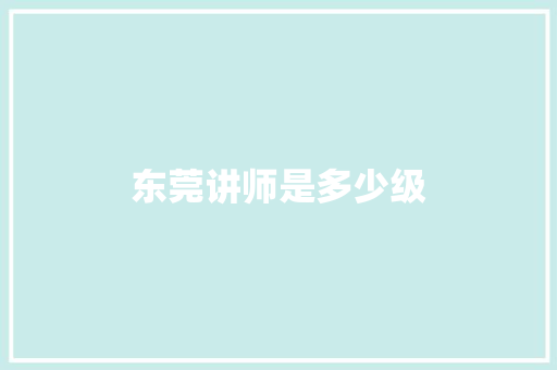 东莞讲师是多少级