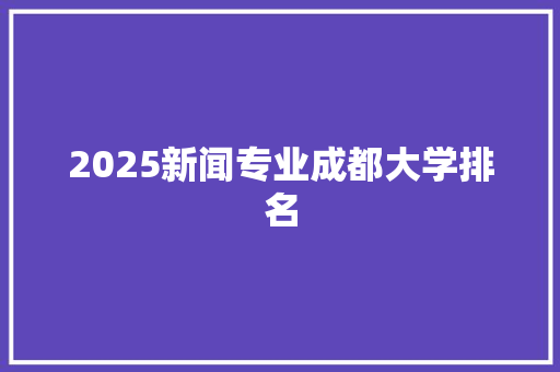 2025新闻专业成都大学排名