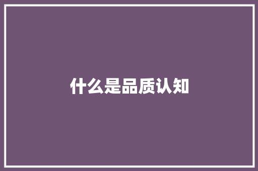 什么是品质认知